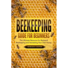 Beekeeping Guide for Beginners: The Ultimate Resource for Backyard Beekeeping and Harvesting Your Own Honey