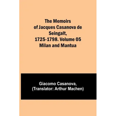 The Memoirs of Jacques Casanova de Seingalt, 1725-1798. Volume 05: Milan and Mantua