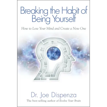 Breaking the Habit of Being Yourself: How to Lose Your Mind and Create a New One