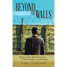 Beyond the Walls: The Story of One Man's Journey from Prison to Freedom... and Back Again