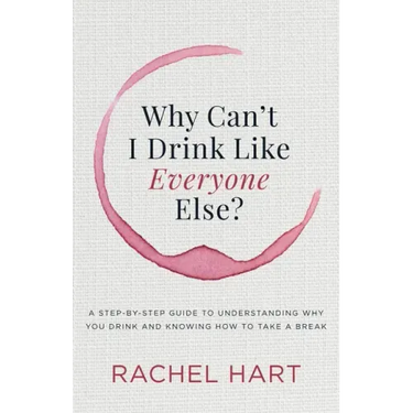 Why Can't I Drink Like Everyone Else: A Step-By-Step Guide to Understanding Why You Drink and Knowing How to Take a Break