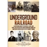 Underground Railroad: A Captivating Guide to the Routes, Places, and People that Helped Free African Americans During the Nineteenth Century