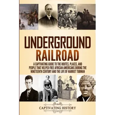 Underground Railroad: A Captivating Guide to the Routes, Places, and People that Helped Free African Americans During the Nineteenth Century
