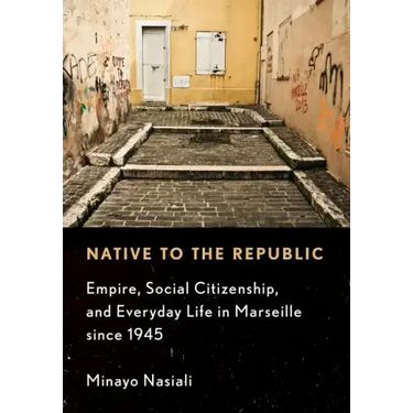 Native to the Republic: Empire, Social Citizenship, and Everyday Life in Marseille Since 1945