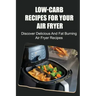 Low-Carb Recipes For Your Air Fryer: Discover Delicious And Fat Burning Air Fryer Recipes