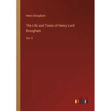 The Life and Times of Henry Lord Brougham: Vol. II