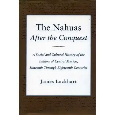 The Nahuas After the Conquest: A Social and Cultural History of the Indians of Central Mexico, Sixteenth Through Eighteenth Centuries
