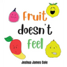 Fruit Doesn't Feel: An ABC Book