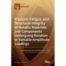 Fracture, Fatigue, and Structural Integrity of Metallic Materials and Components Undergoing Random or Variable Amplitude Loadings
