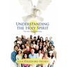 Understanding the Holy Spirit: The Holy Spirit Made Easy