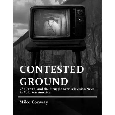 Contested Ground: The Tunnel and the Struggle over Television News in Cold War America