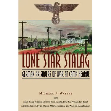 Lone Star Stalag: German Prisoners of War at Camp Hearne