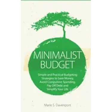 Minimalist Budget: Simple and Practical Budgeting Strategies to Save Money, Avoid Compulsive Spending, Pay Off Debt and Simplify Your Lif