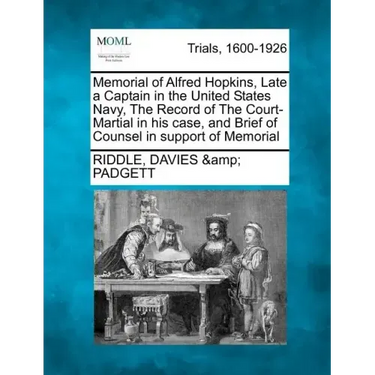 Memorial of Alfred Hopkins, Late a Captain in the United States Navy, the Record of the Court-Martial in His Case, and Brief of Counsel in Support of
