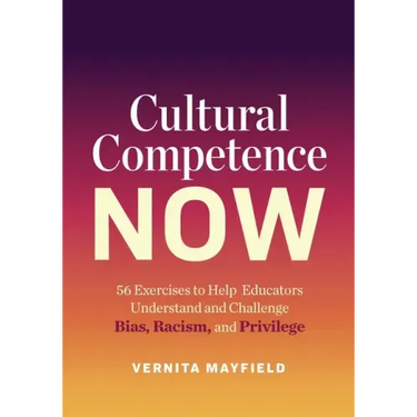Cultural Competence Now: 56 Exercises to Help Educators Understand and Challenge Bias, Racism, and Privilege