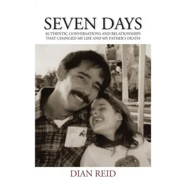 Seven Days: Authentic Conversations and Relationships That Changed My Life and My Father's Death