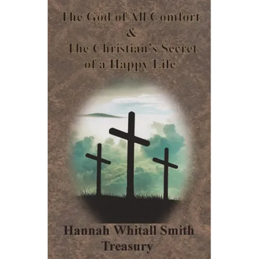 Hannah Whitall Smith Treasury - The God of All Comfort & The Christian's Secret of a Happy Life