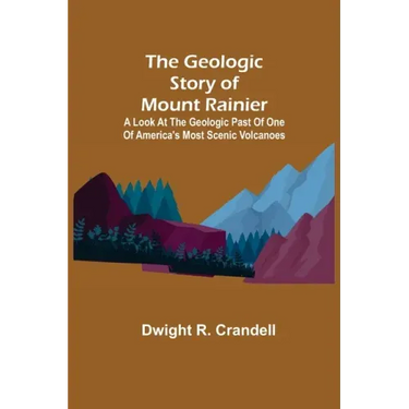 The Geologic Story of Mount Rainier; A look at the geologic past of one of America's most scenic volcanoes