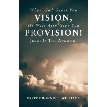When God Gives You Vision, He Will Also Give You Provision!: Jesus Is The Answer!
