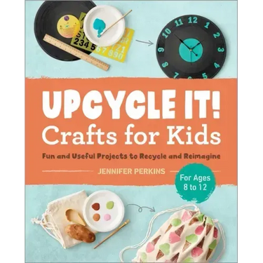 Upcycle It Crafts for Kids Ages 8-12: Fun and Useful Projects to Recycle and Reimagine