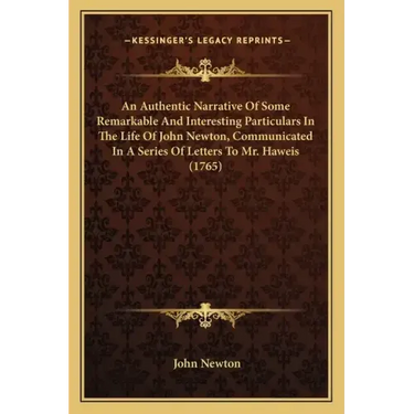 An Authentic Narrative of Some Remarkable and Interesting Particulars in the Life of John Newton, Communicated in a Series of Letters to Mr. Haweis (1