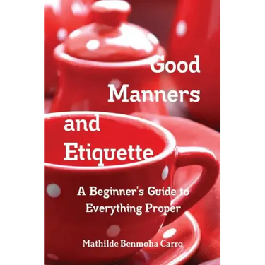 Good Manners and Etiquette A Beginner's Guide to Everything Proper