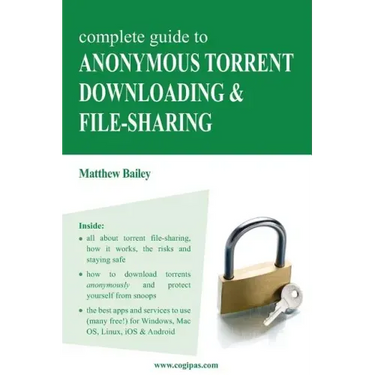 Complete Guide to Anonymous Torrent Downloading and File-Sharing: A Practical, Step-By-Step Guide on How to Protect Your Internet Privacy and Anonymit