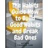 The Habits Guide How to Build Good Habits and Break Bad Ones: The Power of Habit: Why We Do What We Do in Life and Business
