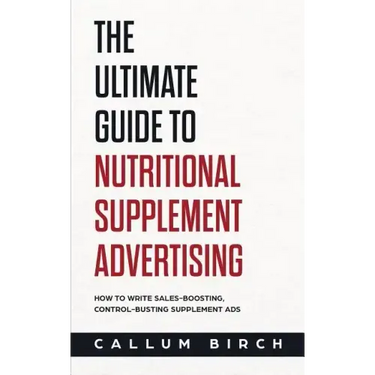 The Ultimate Guide To Nutritional Supplement Advertising: How To Write Sales-Boosting, Control-Busting Supplement Ads