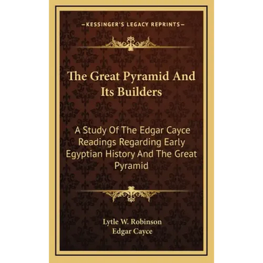 The Great Pyramid And Its Builders: A Study Of The Edgar Cayce Readings Regarding Early Egyptian History And The Great Pyramid