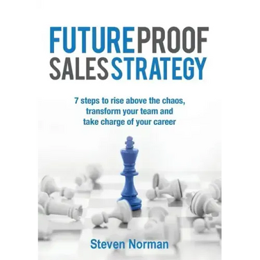 Future Proof Sales Strategy: 7 Steps to Rise Above the Chaos, and Transform Your Team and Take Charge of Your Career
