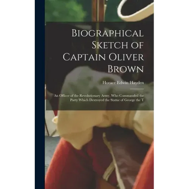 Biographical Sketch of Captain Oliver Brown: an Officer of the Revolutionary Army, Who Commanded the Party Which Destroyed the Statue of George the T