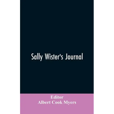 Sally Wister's Journal: A True Narrative Being A Quaker Maiden's Account Of Her Experiences With Officers Of The Continental Army, 1777-1778 (1902)