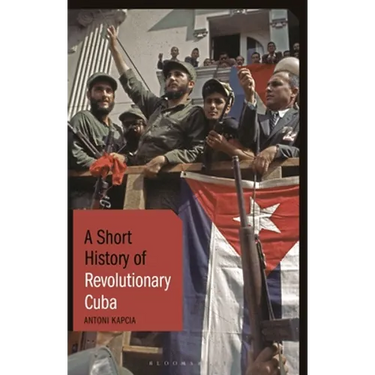 A Short History of Revolutionary Cuba: Revolution, Power, Authority and the State from 1959 to the Present Day