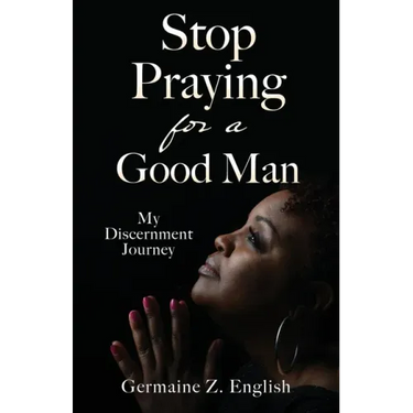 Stop Praying for a Good Man: My Discernment Journey