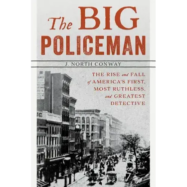 The Big Policeman: The Rise and Fall of America's First, Most Ruthless, and Greatest Detective