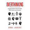 Overthinking: A guide About How to Deal With Stress and Anxiety