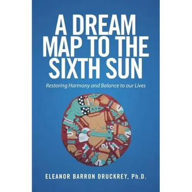 A Dream Map to the Sixth Sun: Restoring Harmony and Balance to our Lives