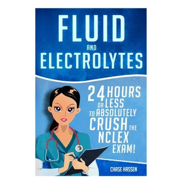 Fluid and Electrolytes: 24 Hours or Less to Absolutely Crush the NCLEX Exam!