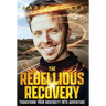 The Rebellious Recovery: Transform Your Adversity Into Adventure