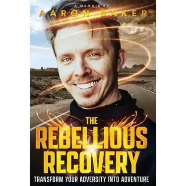 The Rebellious Recovery: Transform Your Adversity Into Adventure