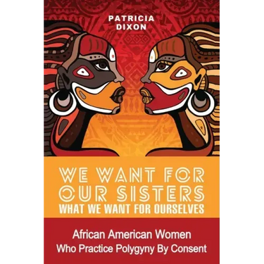 We Want for Our Sisters What We Want for Ourselves: African American Women Who Practice Polygyny/Polygamy by Consent