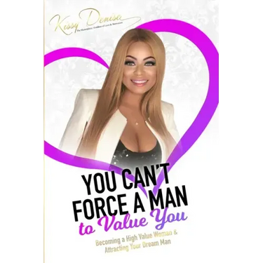 You Can't Force A Man To Value You: Becoming A High Value Woman & Attracting The Man Of Your Dreams