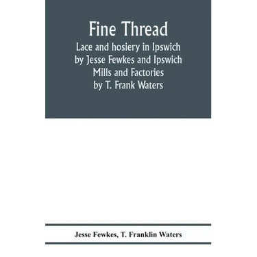Fine thread, lace and hosiery in Ipswich by Jesse Fewkes and Ipswich Mills and Factories by T. Frank Waters