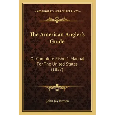 The American Angler's Guide: Or Complete Fisher's Manual, for the United States (1857)