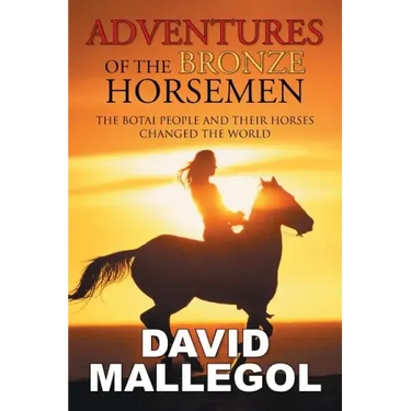 Adventures of the Bronze Horsemen: The Botai People and Their Horses Changed the World