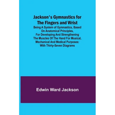 Jackson's Gymnastics for the Fingers and Wrist; being a system of gymnastics, based on anatomical principles, for developing and strengthening the mus