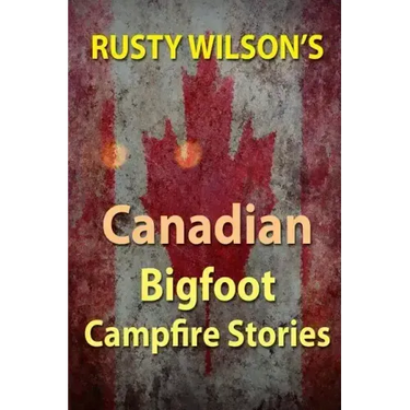 Rusty Wilson's Canadian Bigfoot Campfire Stories