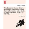The Student's Roman Empire. A history of the Roman Empire from its foundation to the death of Marcus Aurelius. 27 B.C.-180 A.D.
