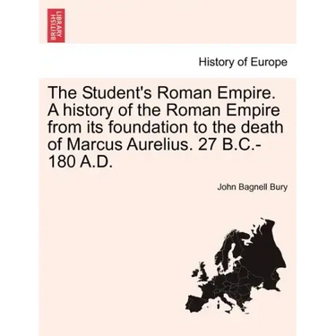 The Student's Roman Empire. A history of the Roman Empire from its foundation to the death of Marcus Aurelius. 27 B.C.-180 A.D.